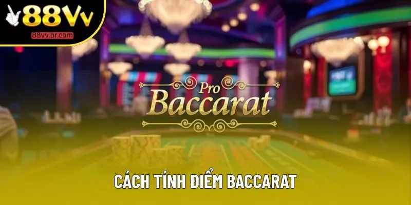 Học Cách Tính Điểm Baccarat 88VV Để Tăng Cơ Hội Thắng Lớn