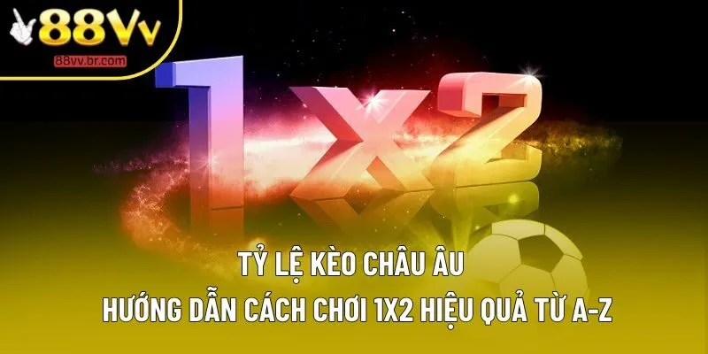 Tỷ Lệ Kèo Châu Âu | Giải Mã Cách Đánh 1x2 Siêu Chuẩn